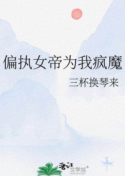 偏执女帝为我疯魔免费