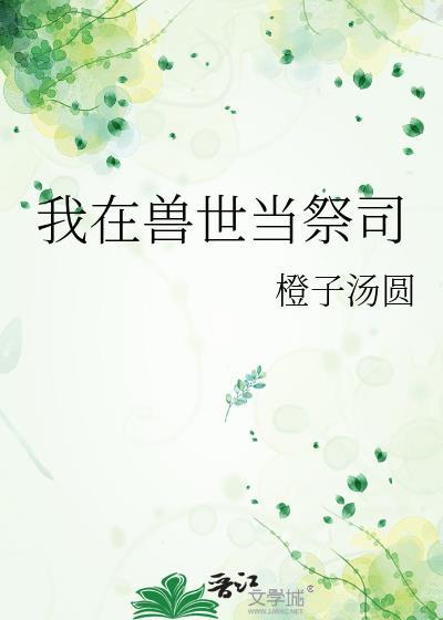 我在兽世当祭司橙子汤圆
