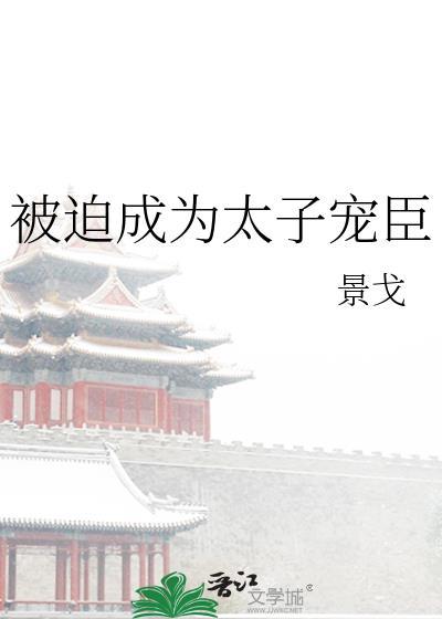 被迫成为太子宠臣免费阅读